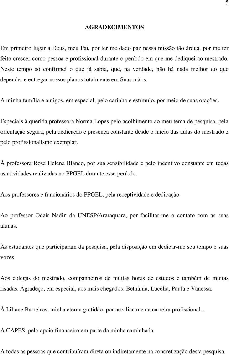 A minha família e amigos, em especial, pelo carinho e estímulo, por meio de suas orações.