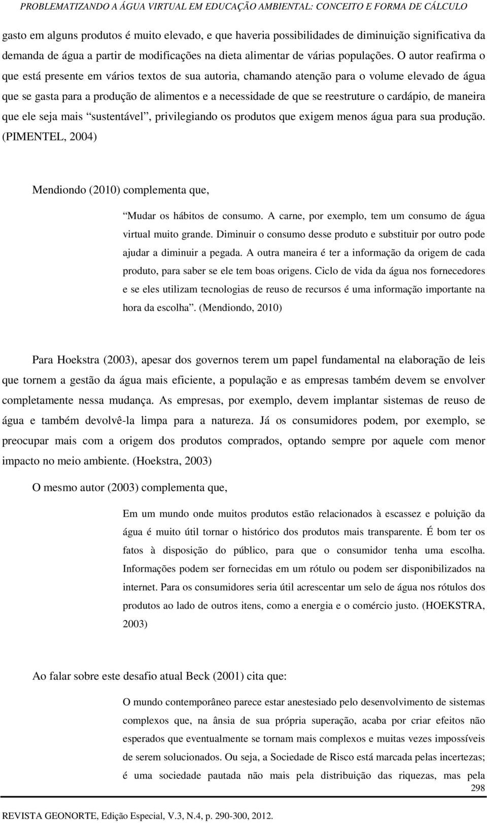 cardápio, de maneira que ele seja mais sustentável, privilegiando os produtos que exigem menos água para sua produção. (PIMENTEL, 2004) Mendiondo (2010) complementa que, Mudar os hábitos de consumo.