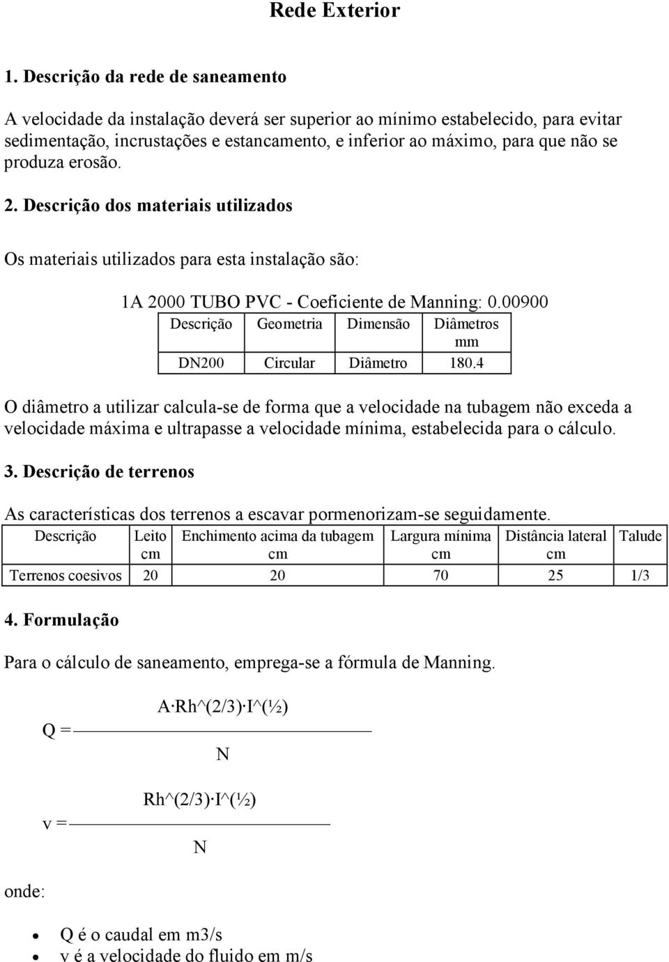 produza erosão. 2. Descrição dos materiais utilizados Os materiais utilizados para esta instalação são: 1A 2000 TUBO PVC - Coeficiente de Manning: 0.