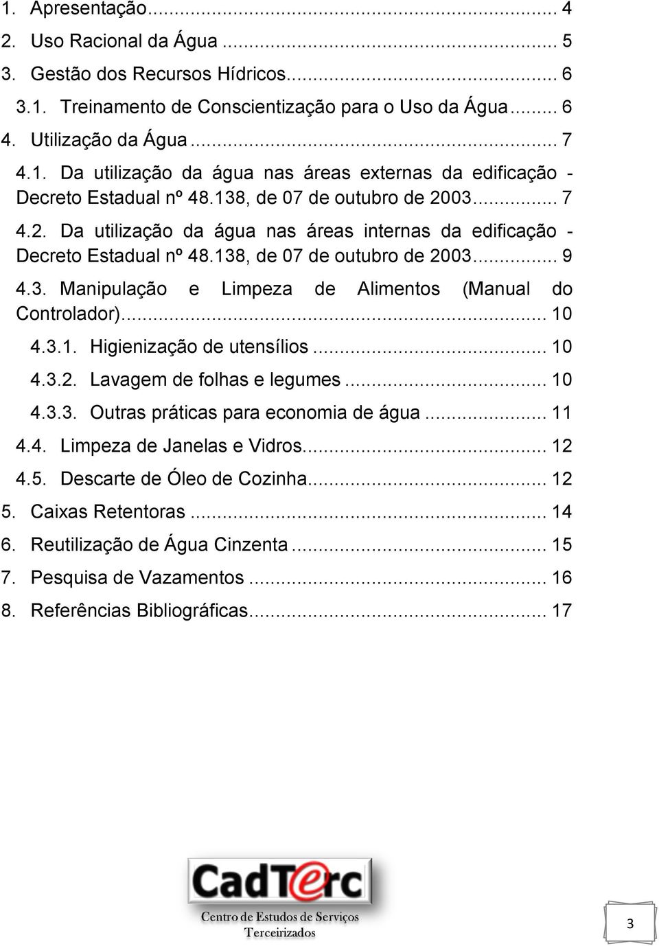 .. 10 4.3.1. Higienização de utensílios... 10 4.3.2. Lavagem de folhas e legumes... 10 4.3.3. Outras práticas para economia de água... 11 4.4. Limpeza de Janelas e Vidros... 12 4.5.