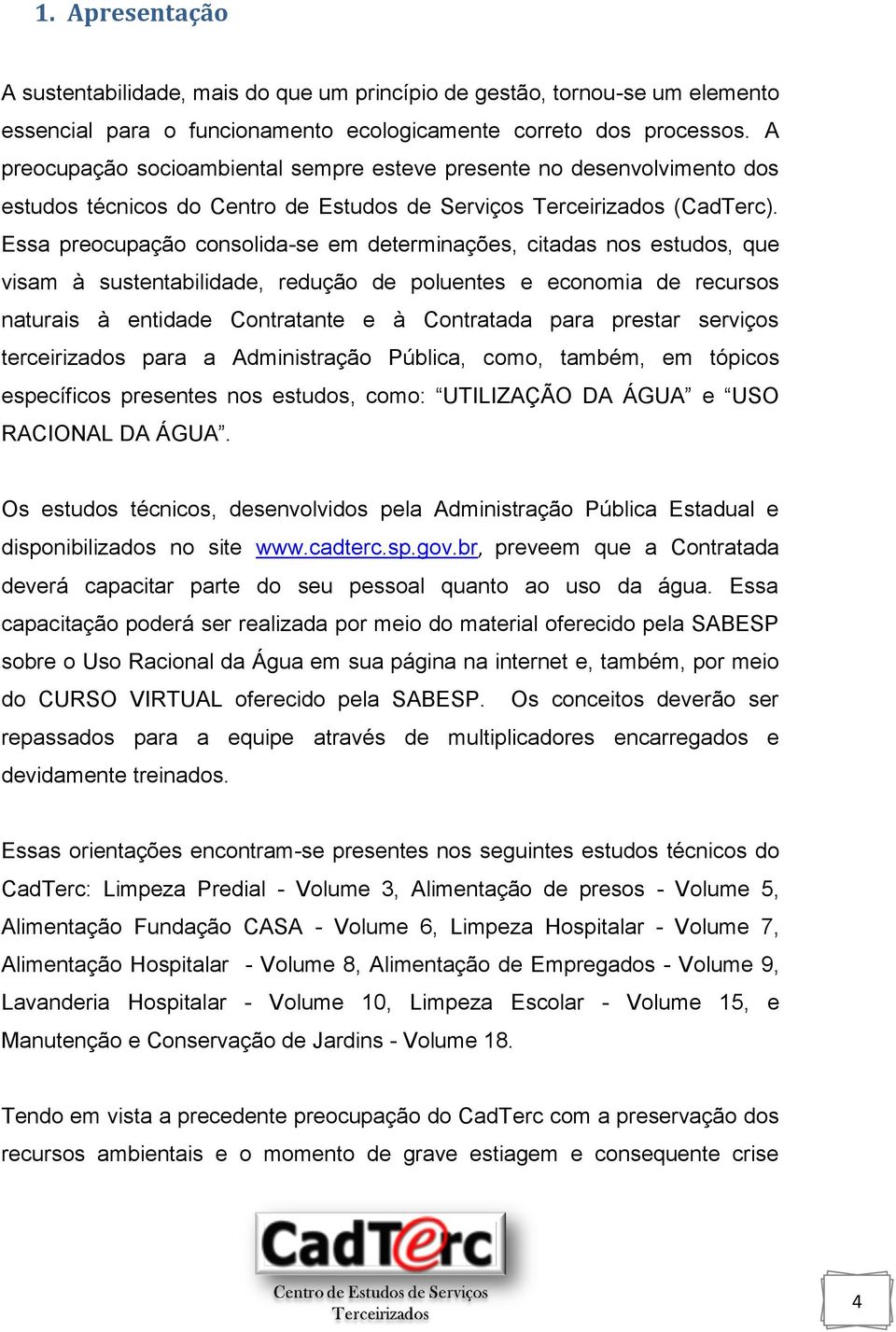 Essa preocupação consolida-se em determinações, citadas nos estudos, que visam à sustentabilidade, redução de poluentes e economia de recursos naturais à entidade Contratante e à Contratada para