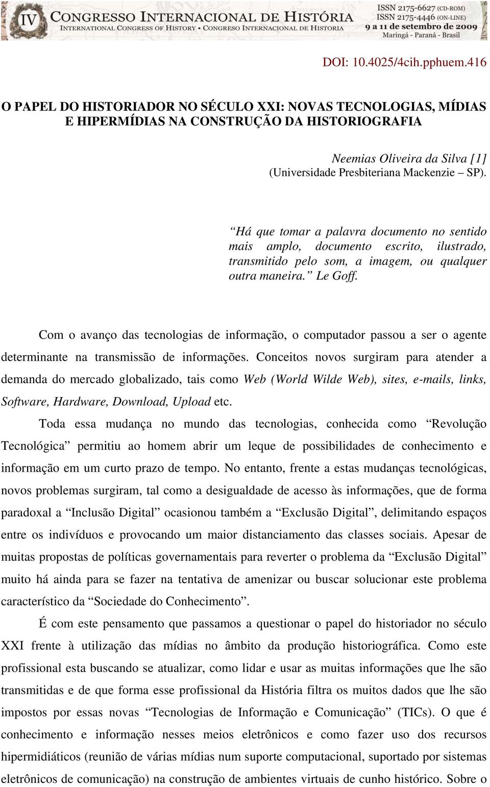 Há que tomar a palavra documento no sentido mais amplo, documento escrito, ilustrado, transmitido pelo som, a imagem, ou qualquer outra maneira. Le Goff.