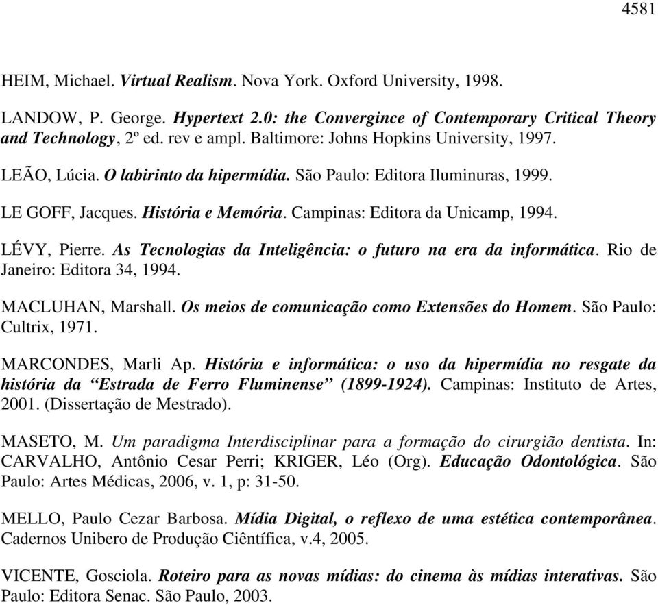 LÉVY, Pierre. As Tecnologias da Inteligência: o futuro na era da informática. Rio de Janeiro: Editora 34, 1994. MACLUHAN, Marshall. Os meios de comunicação como Extensões do Homem.