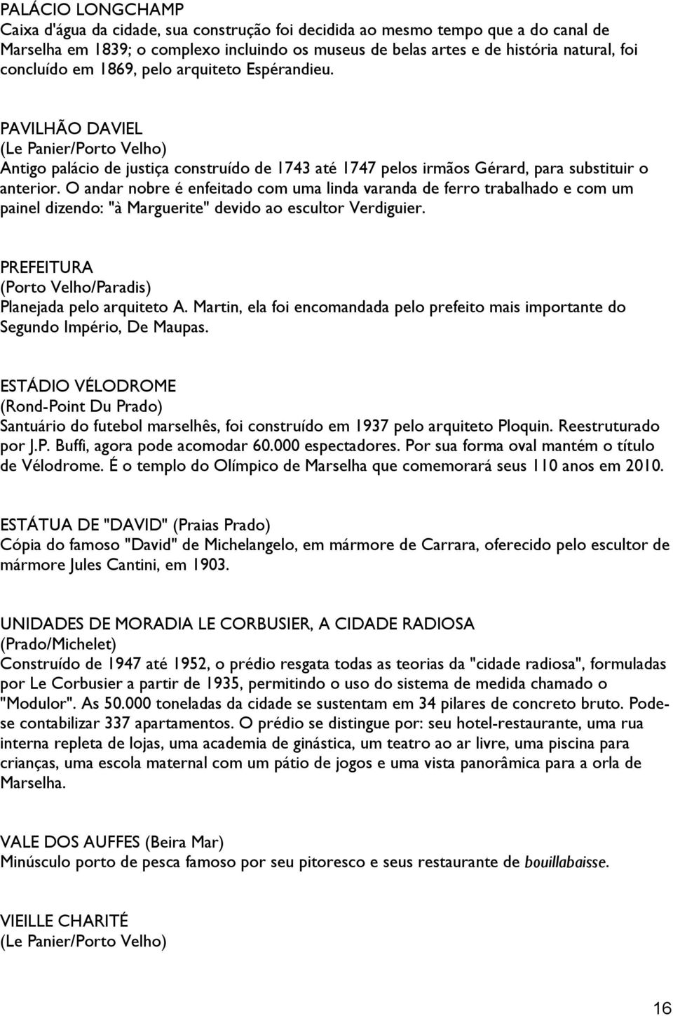 O andar nobre é enfeitado com uma linda varanda de ferro trabalhado e com um painel dizendo: "à Marguerite" devido ao escultor Verdiguier. PREFEITURA (Porto Velho/Paradis) Planejada pelo arquiteto A.