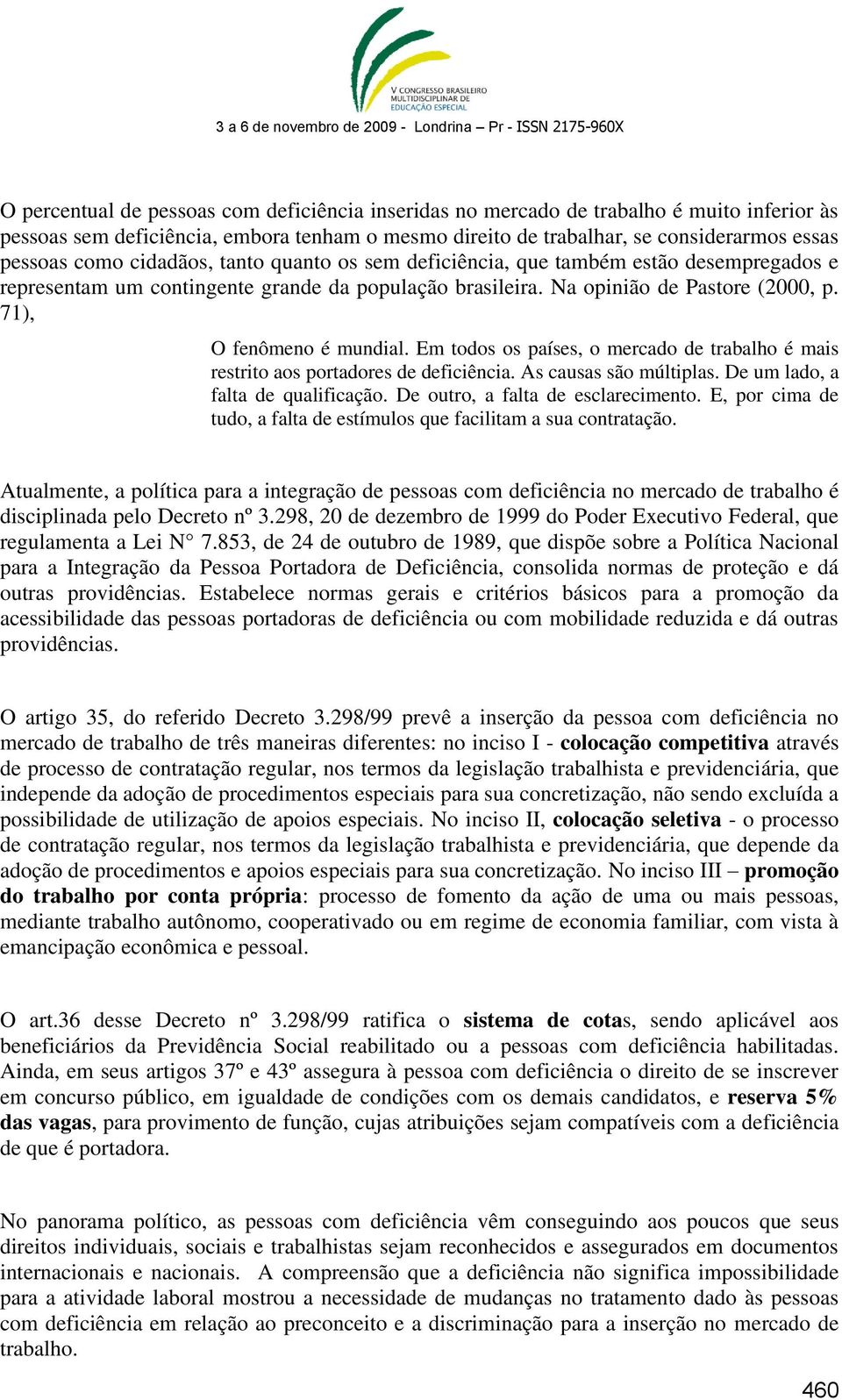 Em todos os países, o mercado de trabalho é mais restrito aos portadores de deficiência. As causas são múltiplas. De um lado, a falta de qualificação. De outro, a falta de esclarecimento.