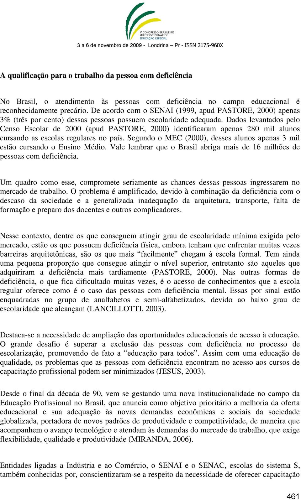 Dados levantados pelo Censo Escolar de 2000 (apud PASTORE, 2000) identificaram apenas 280 mil alunos cursando as escolas regulares no país.