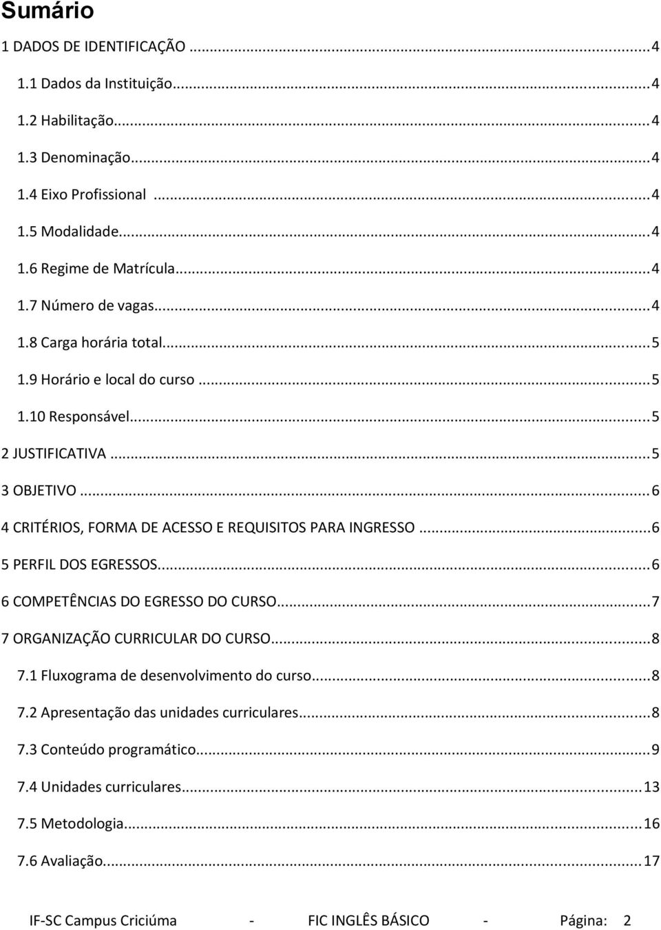 ..6 5 PERFIL DOS EGRESSOS...6 6 COMPETÊNCIAS DO EGRESSO DO CURSO...7 7 ORGANIZAÇÃO CURRICULAR DO CURSO...8 7.1 Fluxograma de desenvolvimento do curso...8 7.2 Apresentação das unidades curriculares.