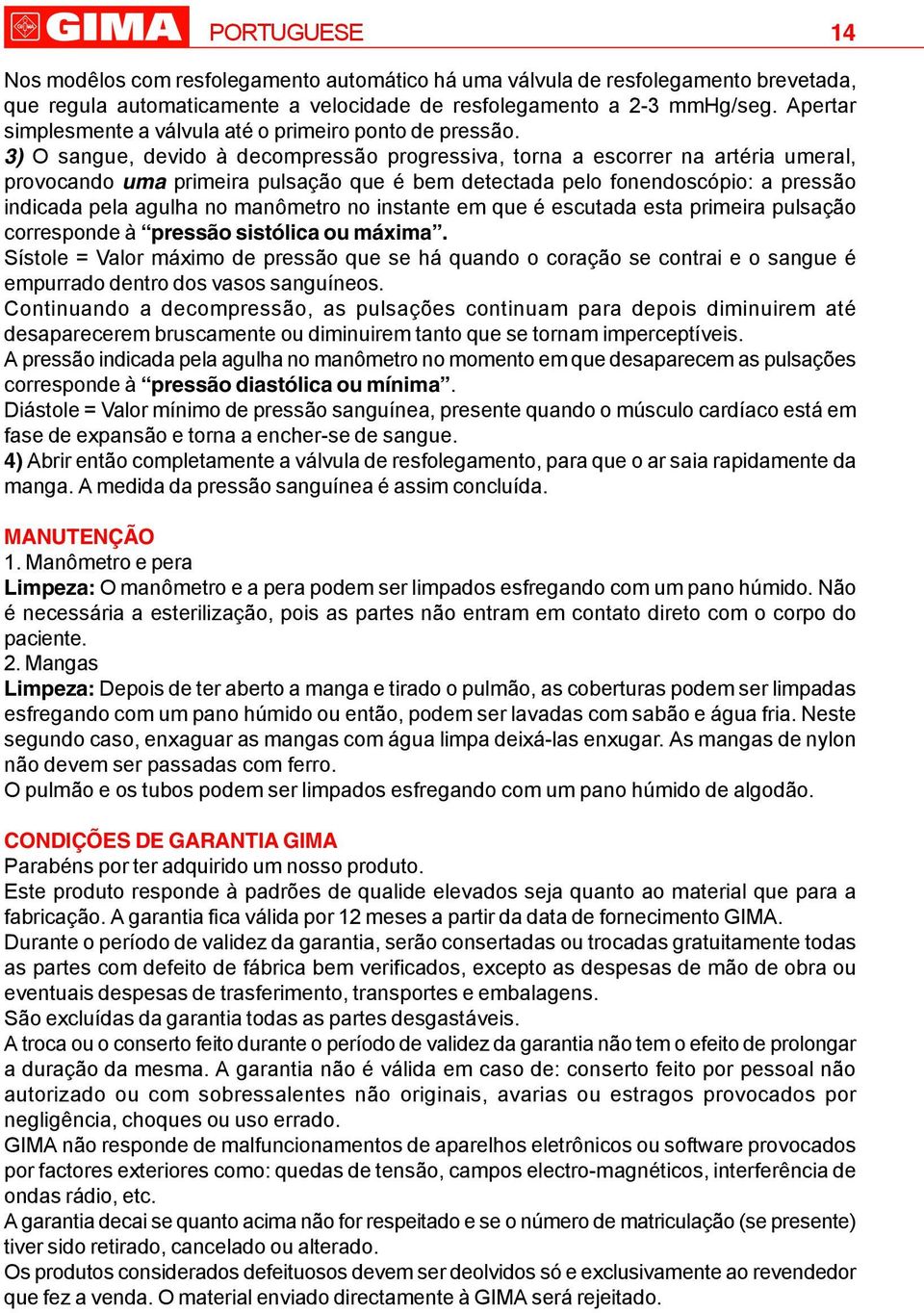 3) O sangue, devido à decompressão progressiva, torna a escorrer na artéria umeral, provocando uma primeira pulsação que é bem detectada pelo fonendoscópio: a pressão indicada pela agulha no