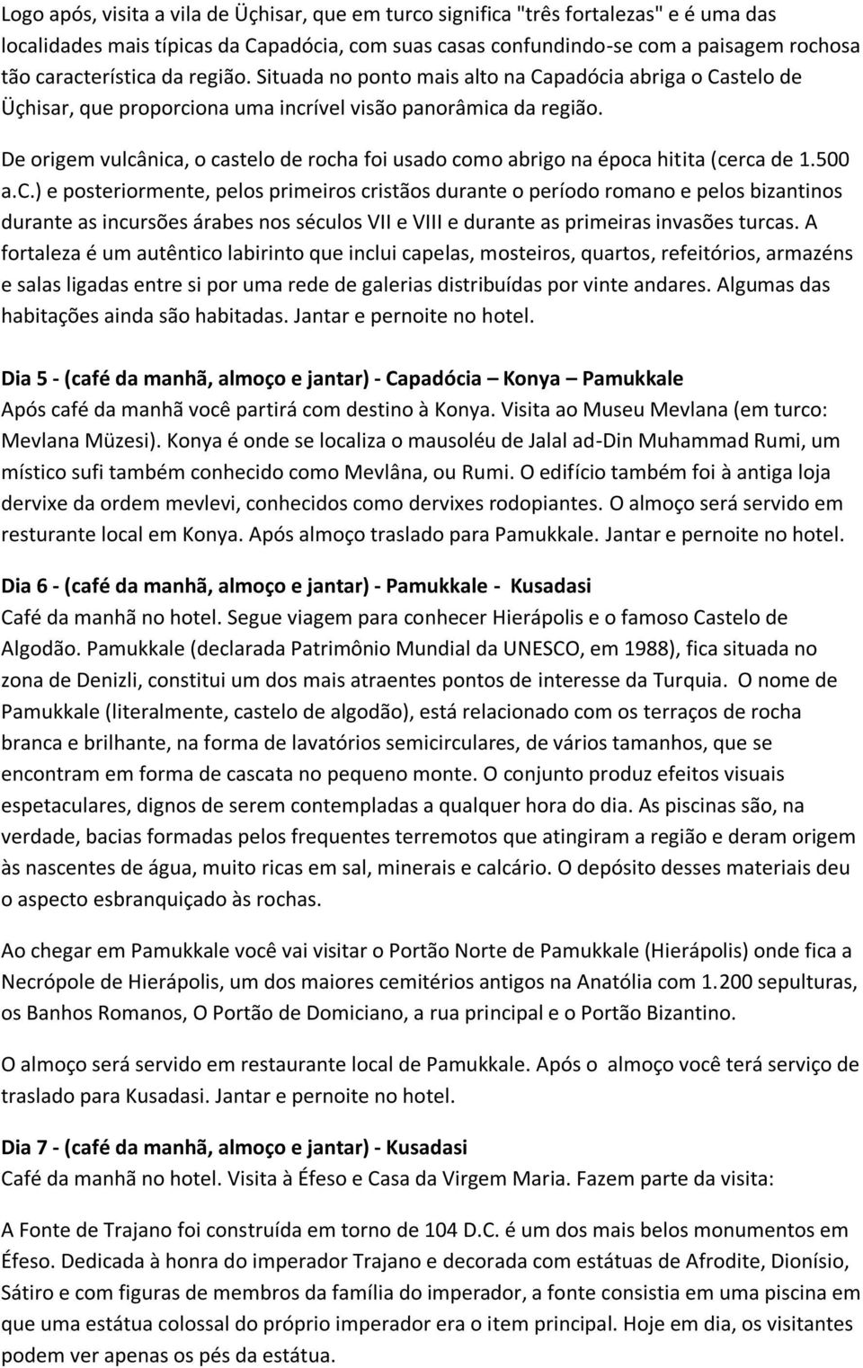 De origem vulcânica, o castelo de rocha foi usado como abrigo na época hitita (cerca de 1.500 a.c.) e posteriormente, pelos primeiros cristãos durante o período romano e pelos bizantinos durante as incursões árabes nos séculos VII e VIII e durante as primeiras invasões turcas.