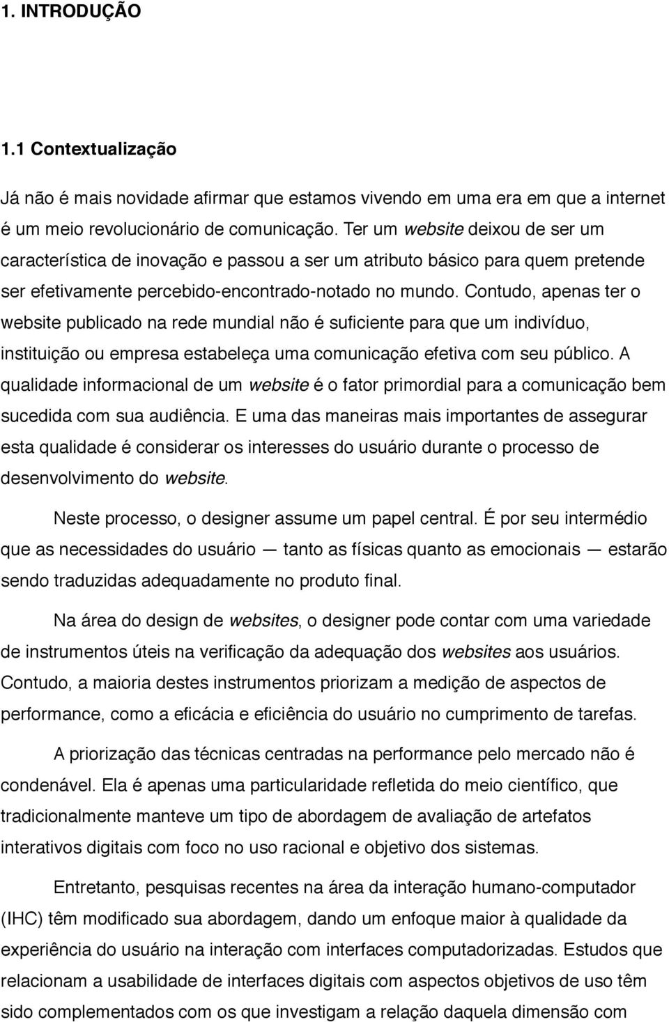 Contudo, apenas ter o website publicado na rede mundial não é suficiente para que um indivíduo, instituição ou empresa estabeleça uma comunicação efetiva com seu público.