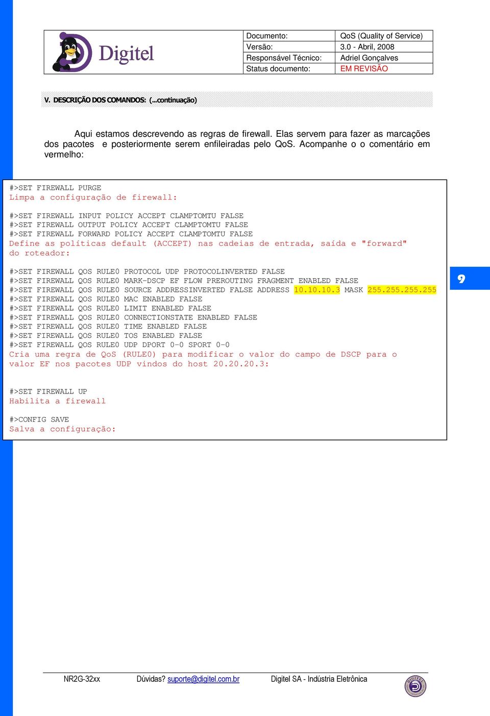 #>SET FIREWALL FORWARD POLICY ACCEPT CLAMPTOMTU FALSE Define as políticas default (ACCEPT) nas cadeias de entrada, saída e "forward" do roteador: #>SET FIREWALL QOS RULE0 PROTOCOL UDP