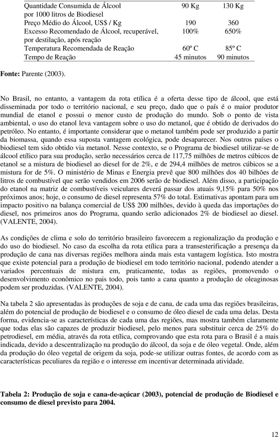 No Brasil, no entanto, a vantagem da rota etílica é a oferta desse tipo de álcool, que está disseminada por todo o território nacional, e seu preço, dado que o país é o maior produtor mundial de