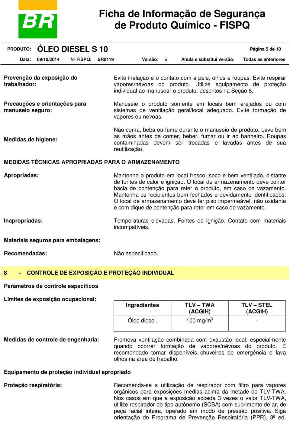 Manuseie o produto somente em locais bem arejados ou com sistemas de ventilação geral/local adequado. Evite formação de vapores ou névoas. Não coma, beba ou fume durante o manuseio do produto.