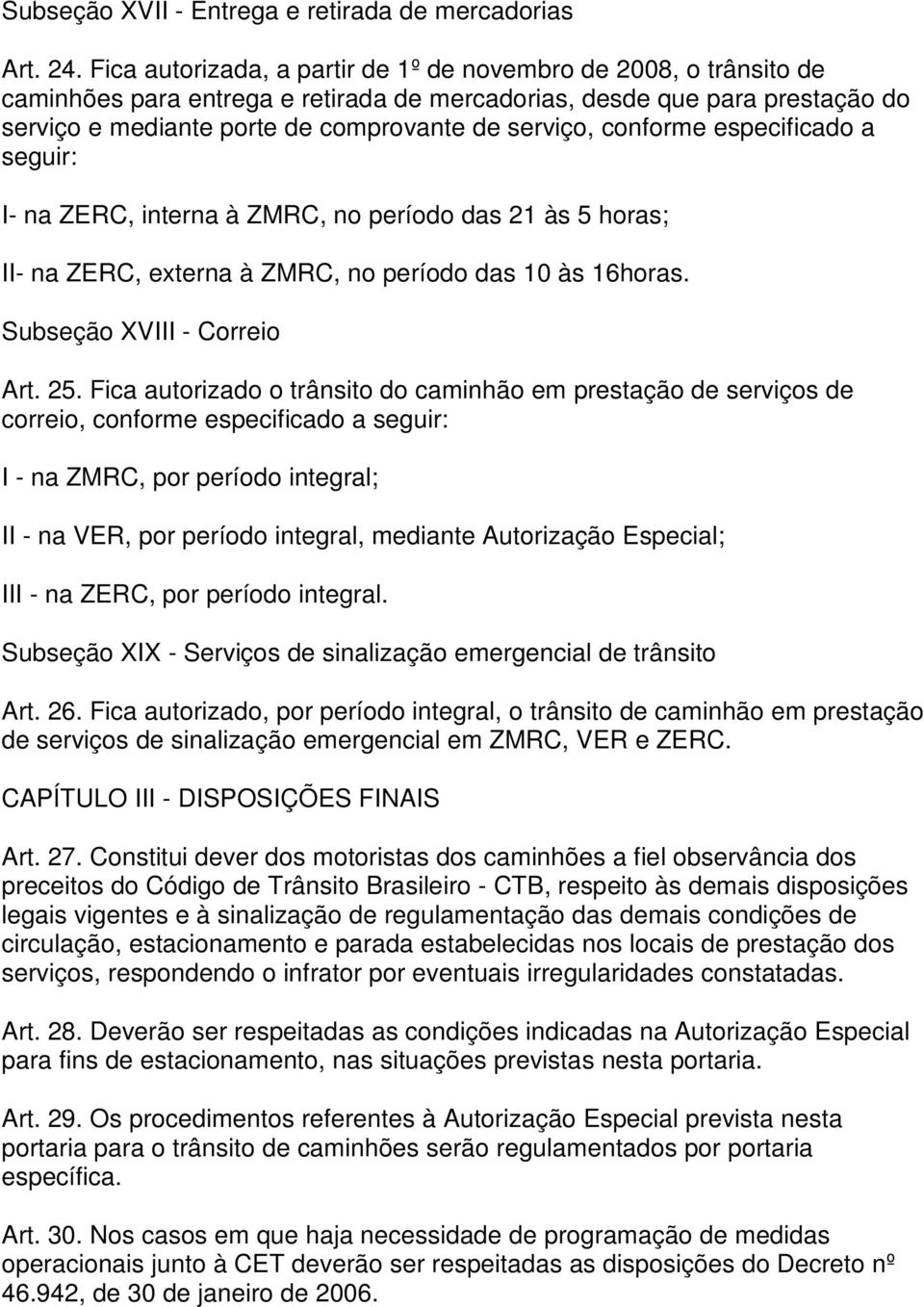 conforme especificado a seguir: I- na ZERC, interna à ZMRC, no período das 21 às 5 horas; II- na ZERC, externa à ZMRC, no período das 10 às 16horas. Subseção XVIII - Correio Art. 25.