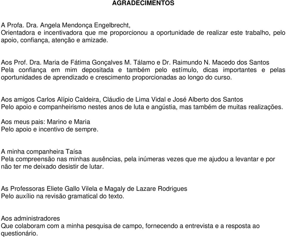 Macedo dos Santos Pela confiança em mim depositada e também pelo estímulo, dicas importantes e pelas oportunidades de aprendizado e crescimento proporcionadas ao longo do curso.