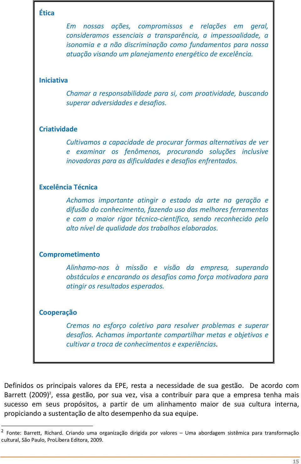 Criatividade Cultivamos a capacidade de procurar formas alternativas de ver e examinar os fenômenos, procurando soluções inclusive inovadoras para as dificuldades e desafios enfrentados.