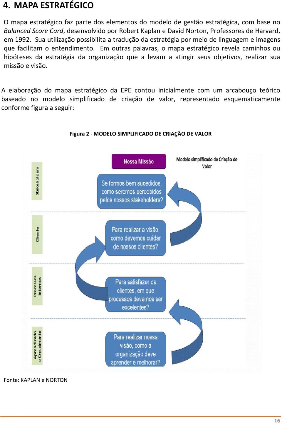 Em outras palavras, o mapa estratégico revela caminhos ou hipóteses da estratégia da organização que a levam a atingir seus objetivos, realizar sua missão e visão.