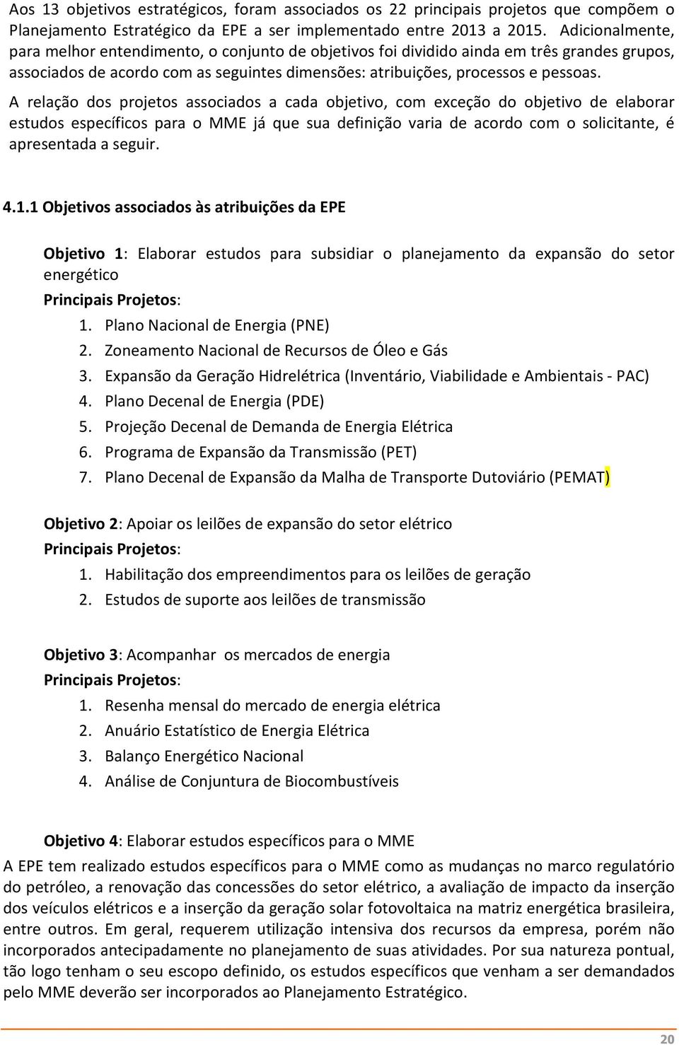 A relação dos projetos associados a cada objetivo, com exceção do objetivo de elaborar estudos específicos para o MME já que sua definição varia de acordo com o solicitante, é apresentada a seguir. 4.