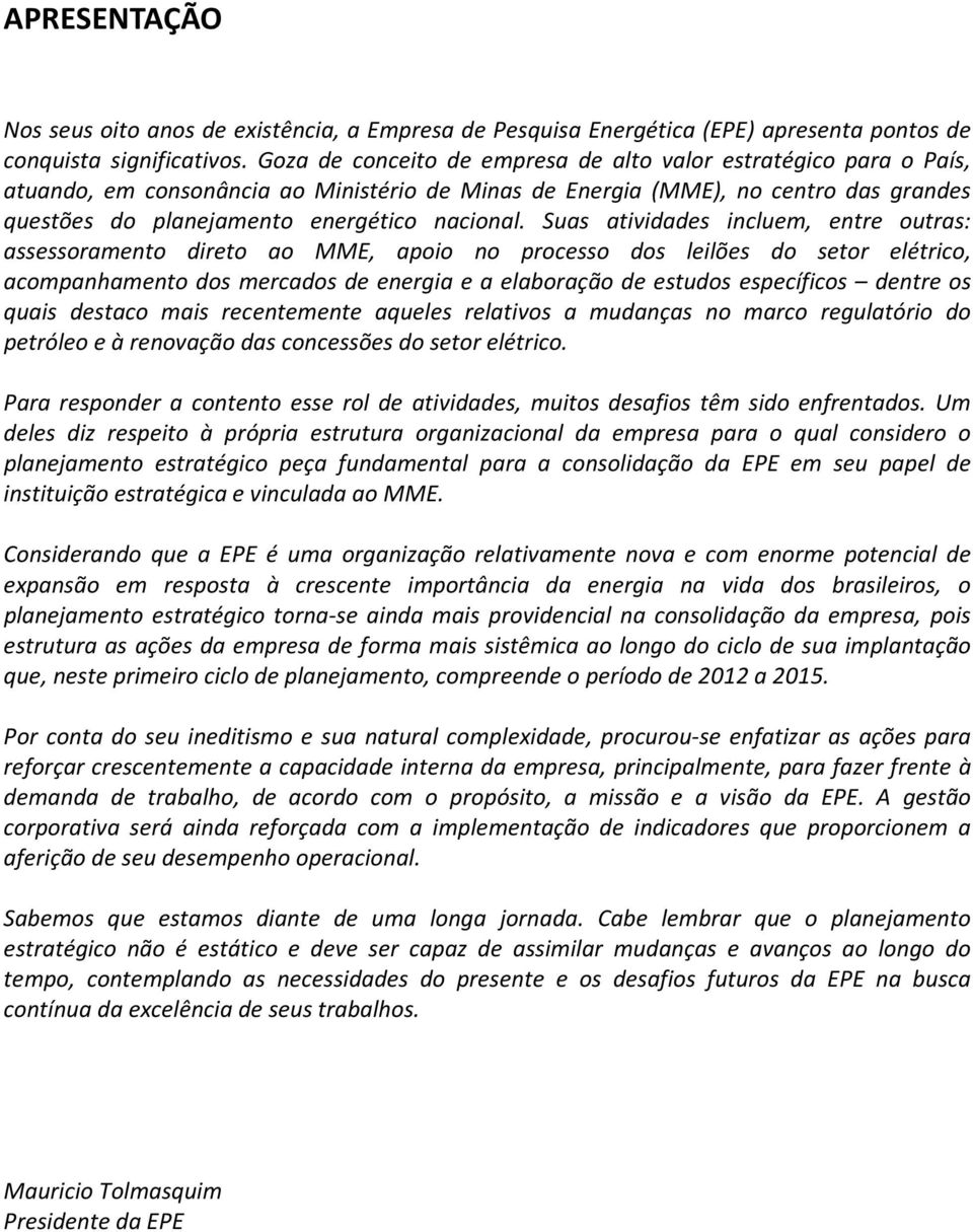 Suas atividades incluem, entre outras: assessoramento direto ao MME, apoio no processo dos leilões do setor elétrico, acompanhamento dos mercados de energia e a elaboração de estudos específicos