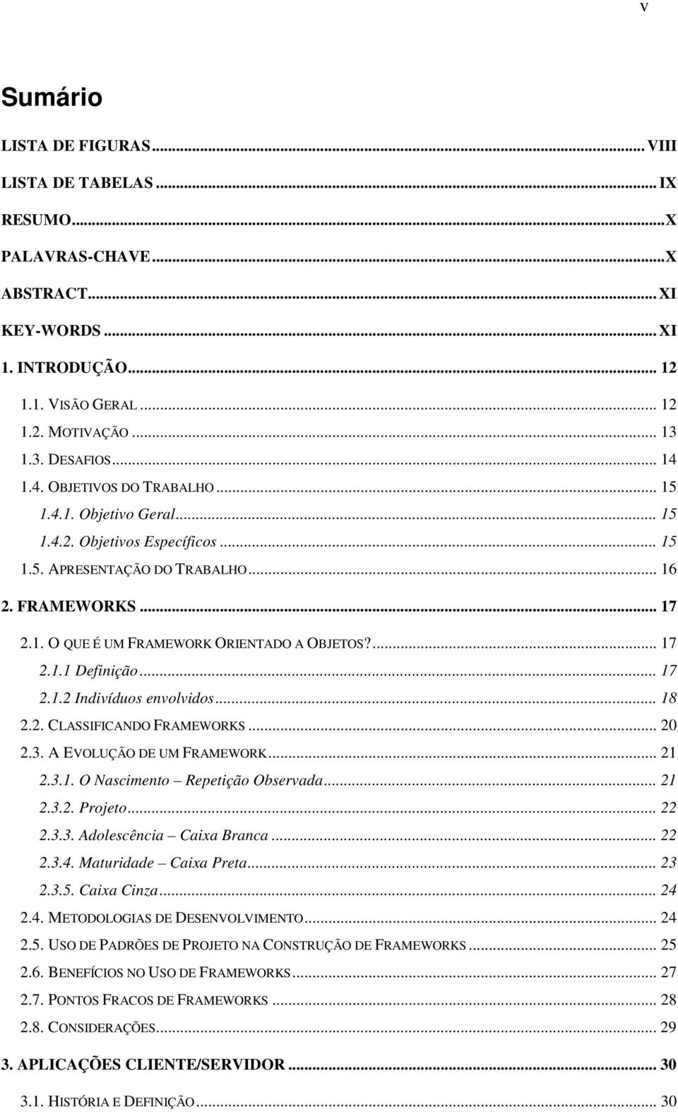 ... 17 2.1.1 Definição... 17 2.1.2 Indivíduos envolvidos... 18 2.2. CLASSIFICANDO FRAMEWORKS... 20 2.3. A EVOLUÇÃO DE UM FRAMEWORK... 21 2.3.1. O Nascimento Repetição Observada... 21 2.3.2. Projeto.