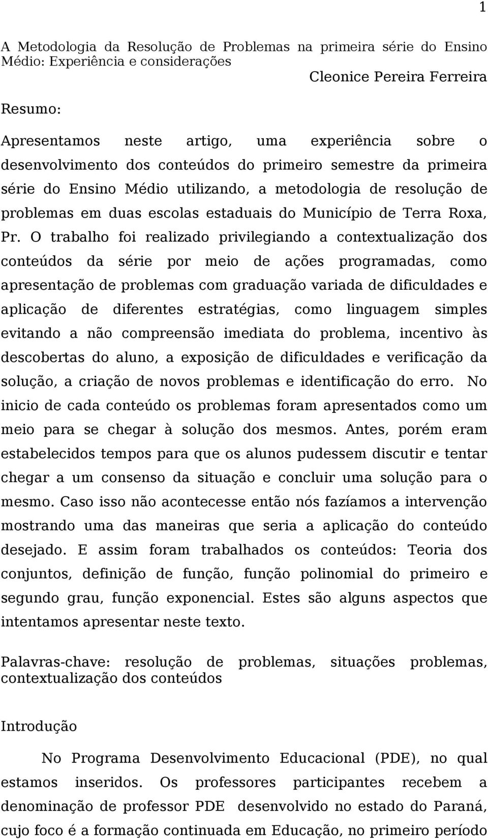 O trabalho foi realizado privilegiando a contextualização dos conteúdos da série por meio de ações programadas, como apresentação de problemas com graduação variada de dificuldades e aplicação de