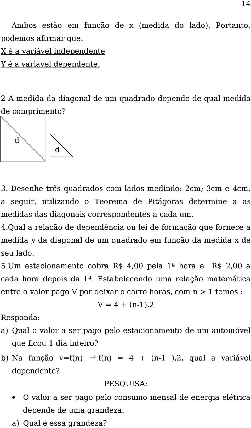 Desenhe três quadrados com lados medindo: 2cm; 3cm e 4cm, a seguir, utilizando o Teorema de Pitágoras determine a as medidas das diagonais correspondentes a cada um. 4.Qual a relação de dependência ou lei de formação que fornece a medida y da diagonal de um quadrado em função da medida x de seu lado.