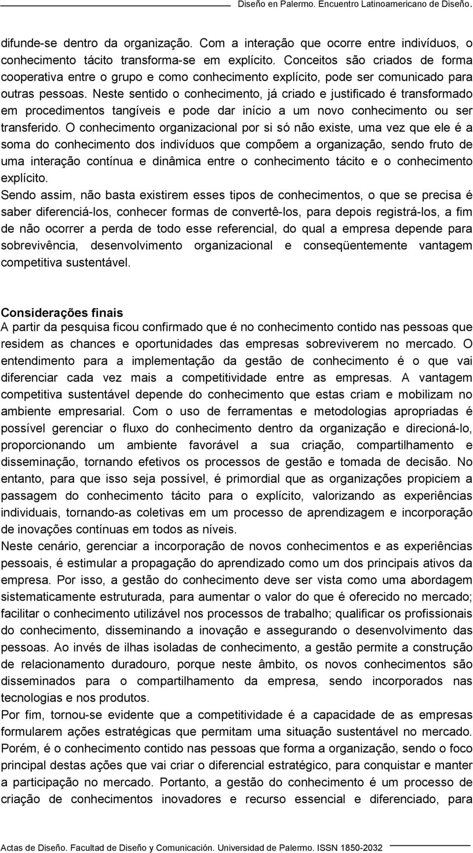 Neste sentido o conhecimento, já criado e justificado é transformado em procedimentos tangíveis e pode dar início a um novo conhecimento ou ser transferido.