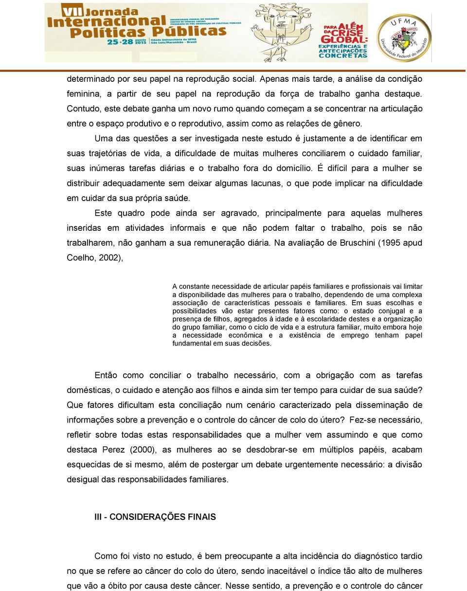 Uma das questões a ser investigada neste estudo é justamente a de identificar em suas trajetórias de vida, a dificuldade de muitas mulheres conciliarem o cuidado familiar, suas inúmeras tarefas