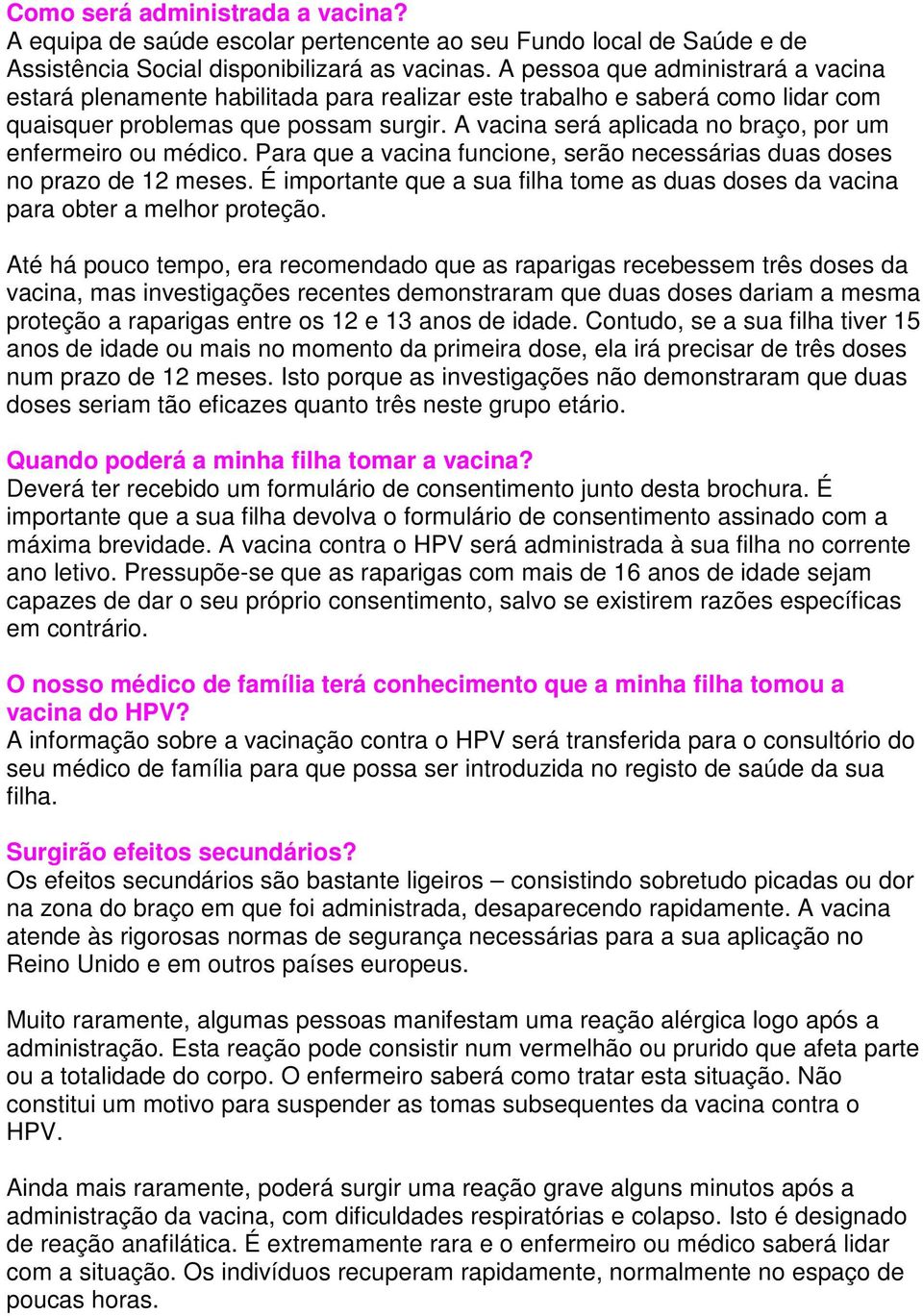 A vacina será aplicada no braço, por um enfermeiro ou médico. Para que a vacina funcione, serão necessárias duas doses no prazo de 12 meses.