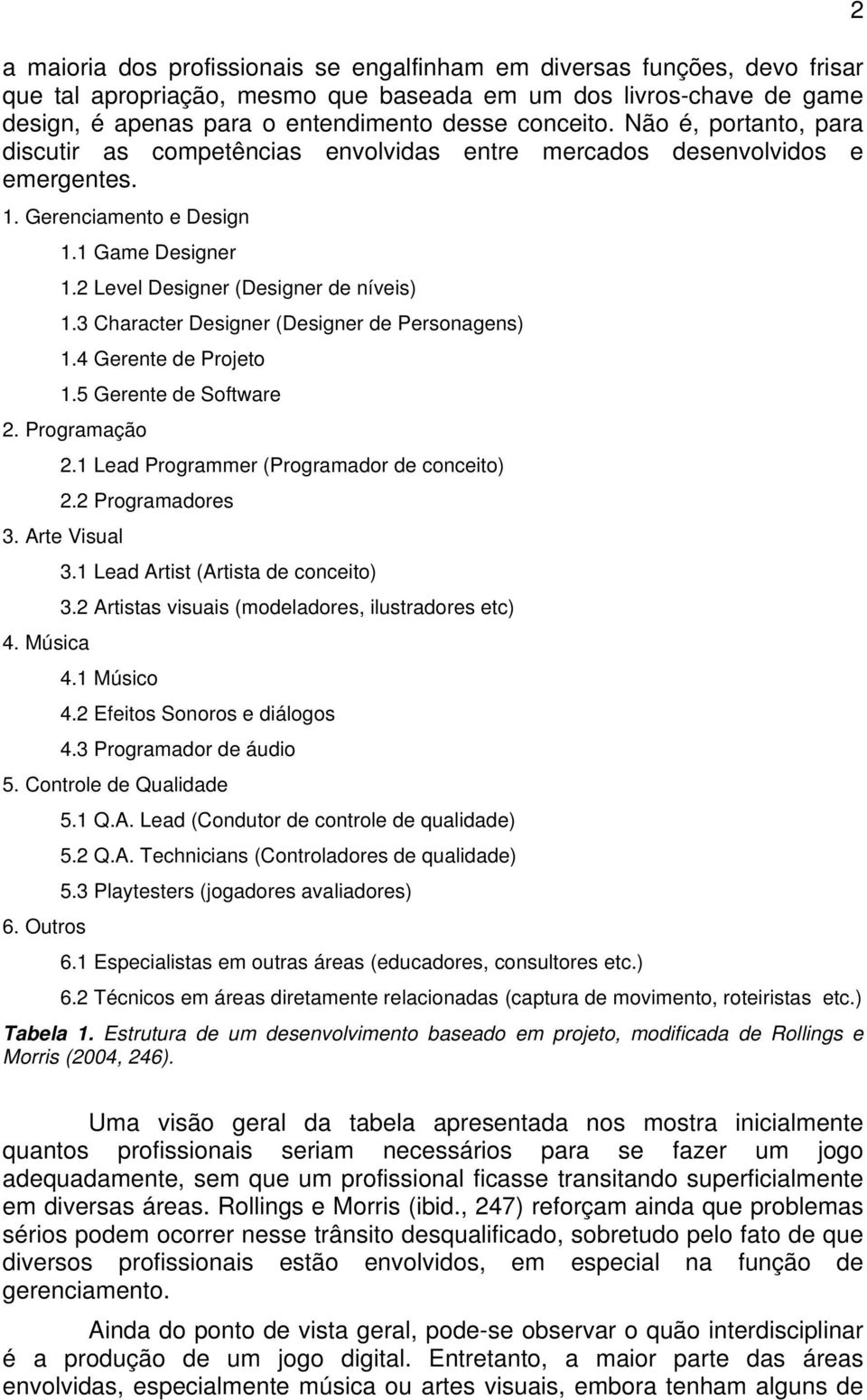 3 Character Designer (Designer de Personagens) 1.4 Gerente de Projeto 1.5 Gerente de Software 2. Programação 2.1 Lead Programmer (Programador de conceito) 2.2 Programadores 3. Arte Visual 3.