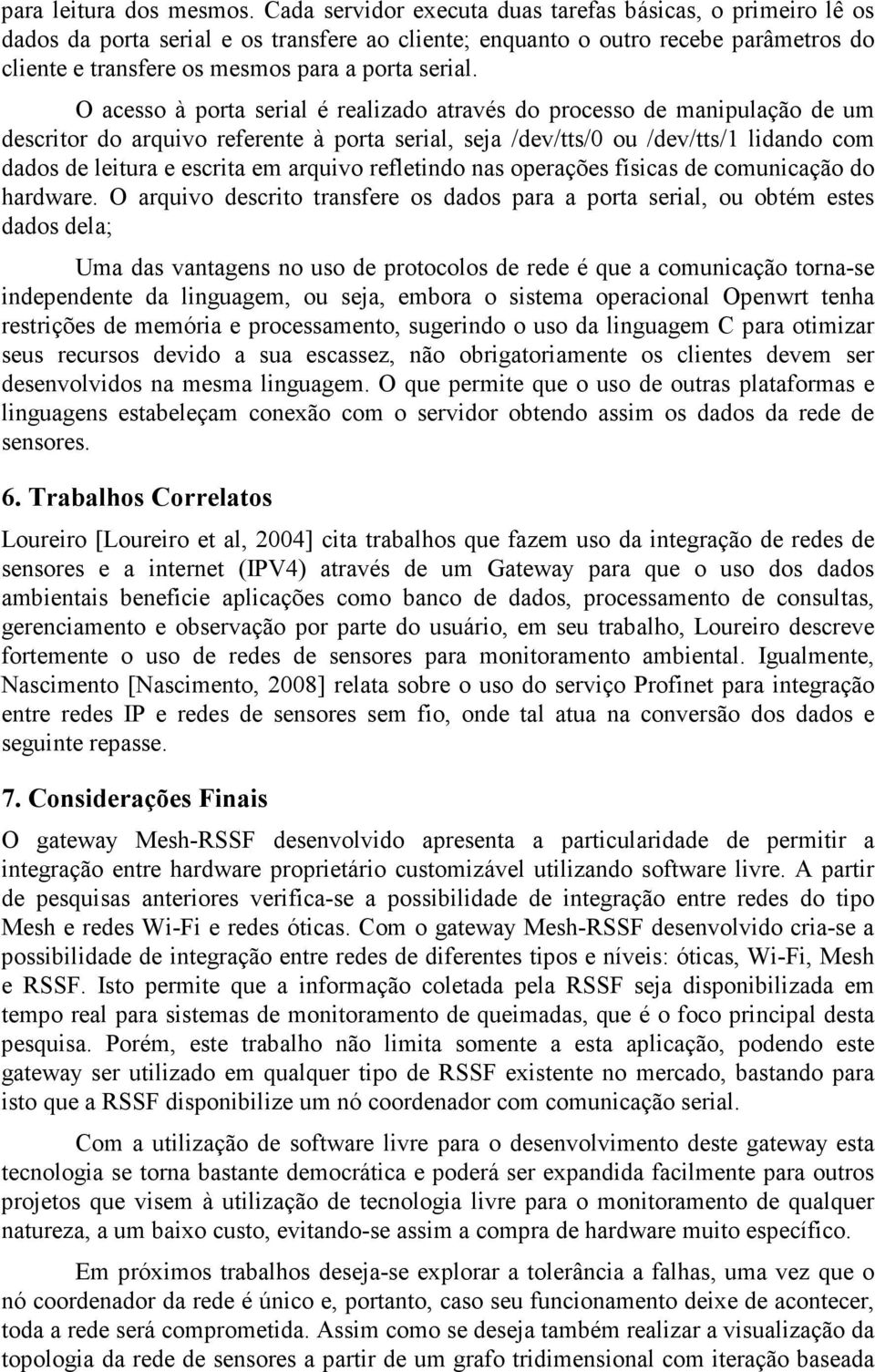 O acesso à porta serial é realizado através do processo de manipulação de um descritor do arquivo referente à porta serial, seja /dev/tts/0 ou /dev/tts/1 lidando com dados de leitura e escrita em