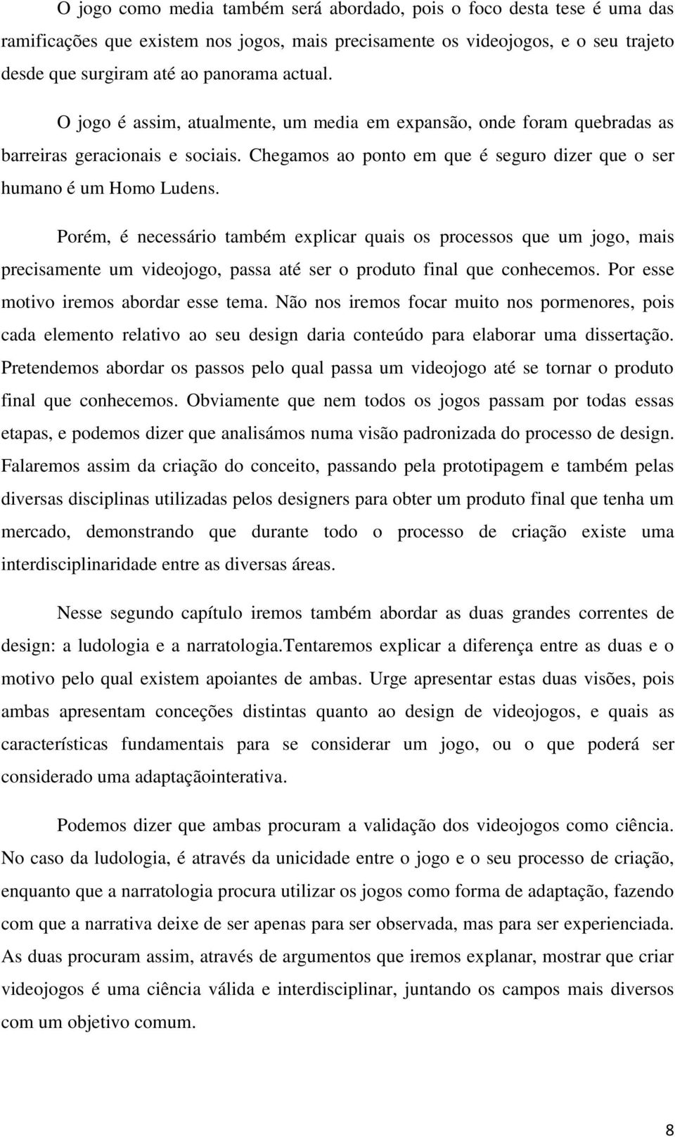 Porém, é necessário também explicar quais os processos que um jogo, mais precisamente um videojogo, passa até ser o produto final que conhecemos. Por esse motivo iremos abordar esse tema.