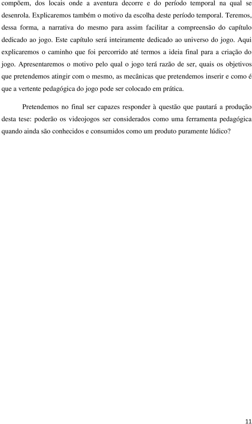 Aqui explicaremos o caminho que foi percorrido até termos a ideia final para a criação do jogo.