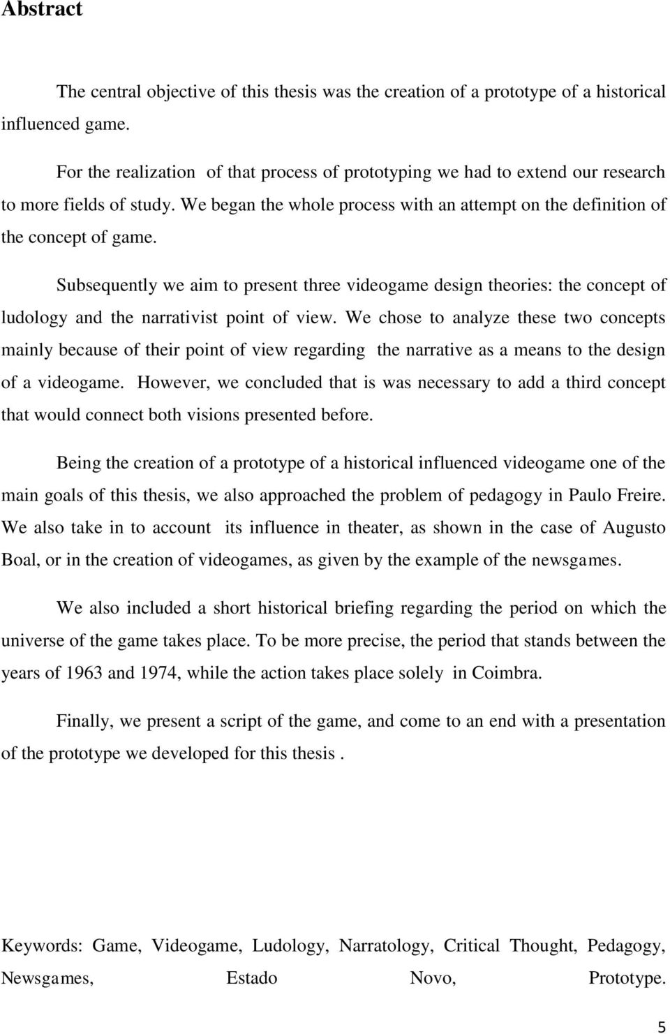 Subsequently we aim to present three videogame design theories: the concept of ludology and the narrativist point of view.