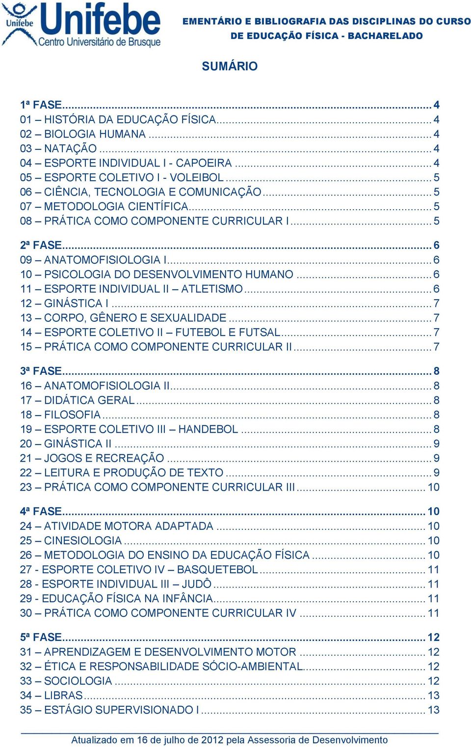 .. 6 10 PSICOLOGIA DO DESENVOLVIMENTO HUMANO... 6 11 ESPORTE INDIVIDUAL II ATLETISMO... 6 12 GINÁSTICA I... 7 13 CORPO, GÊNERO E SEXUALIDADE... 7 14 ESPORTE COLETIVO II FUTEBOL E FUTSAL.