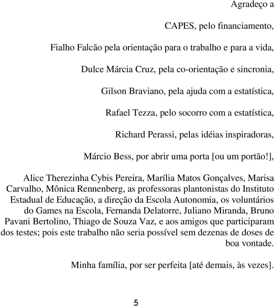 ], Alice Therezinha Cybis Pereira, Marília Matos Gonçalves, Marisa Carvalho, Mônica Rennenberg, as professoras plantonistas do Instituto Estadual de Educação, a direção da Escola Autonomia, os