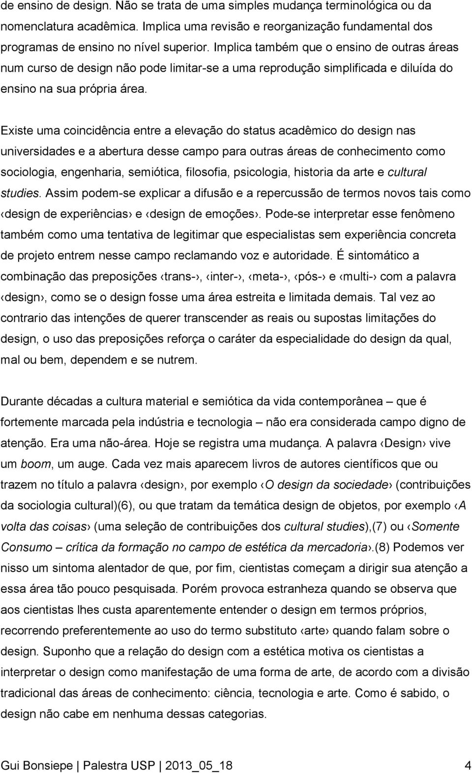 Existe uma coincidência entre a elevação do status acadêmico do design nas universidades e a abertura desse campo para outras áreas de conhecimento como sociologia, engenharia, semiótica, filosofia,