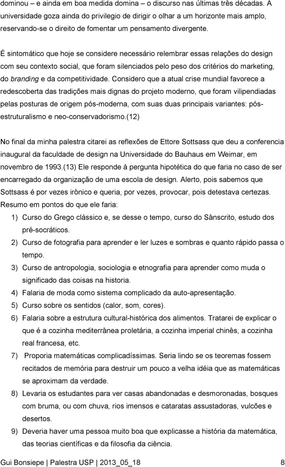 É sintomático que hoje se considere necessário relembrar essas relações do design com seu contexto social, que foram silenciados pelo peso dos critérios do marketing, do branding e da competitividade.