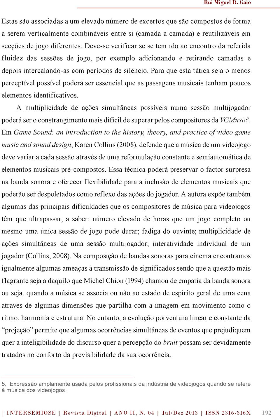 Deve-se verificar se se tem ido ao encontro da referida fluidez das sessões de jogo, por exemplo adicionando e retirando camadas e depois intercalando-as com períodos de silêncio.