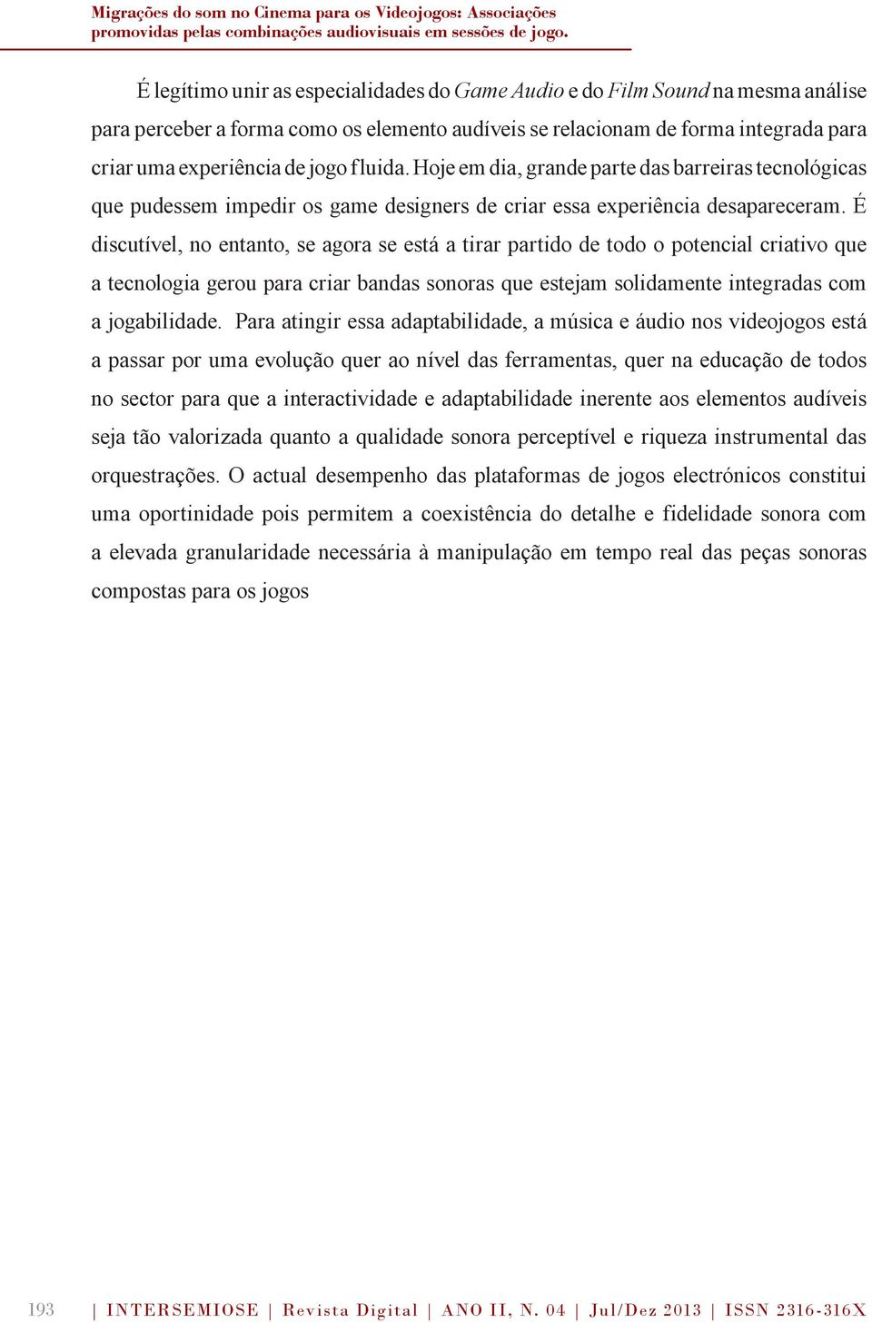 fluida. Hoje em dia, grande parte das barreiras tecnológicas que pudessem impedir os game designers de criar essa experiência desapareceram.