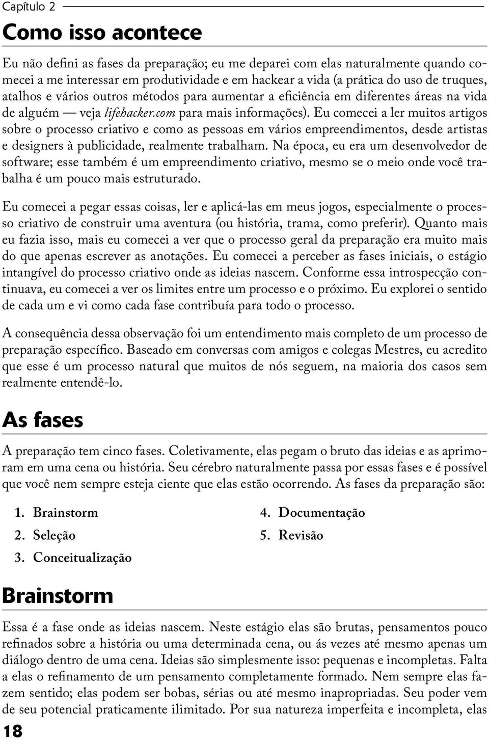 Eu comecei a ler muitos artigos sobre o processo criativo e como as pessoas em vários empreendimentos, desde artistas e designers à publicidade, realmente trabalham.