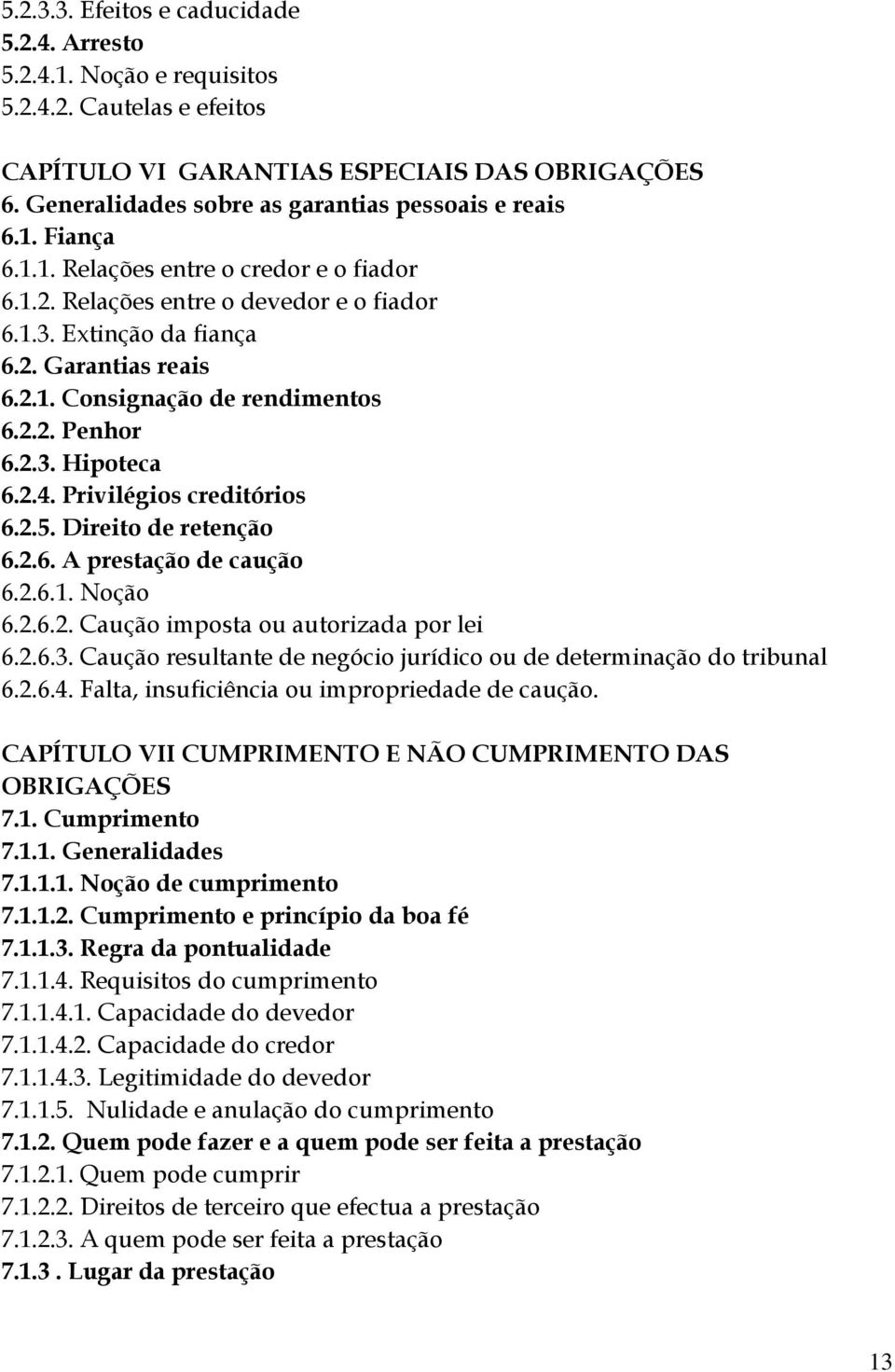 2.2. Penhor 6.2.3. Hipoteca 6.2.4. Privilégios creditórios 6.2.5. Direito de retenção 6.2.6. A prestação de caução 6.2.6.1. Noção 6.2.6.2. Caução imposta ou autorizada por lei 6.2.6.3. Caução resultante de negócio jurídico ou de determinação do tribunal 6.