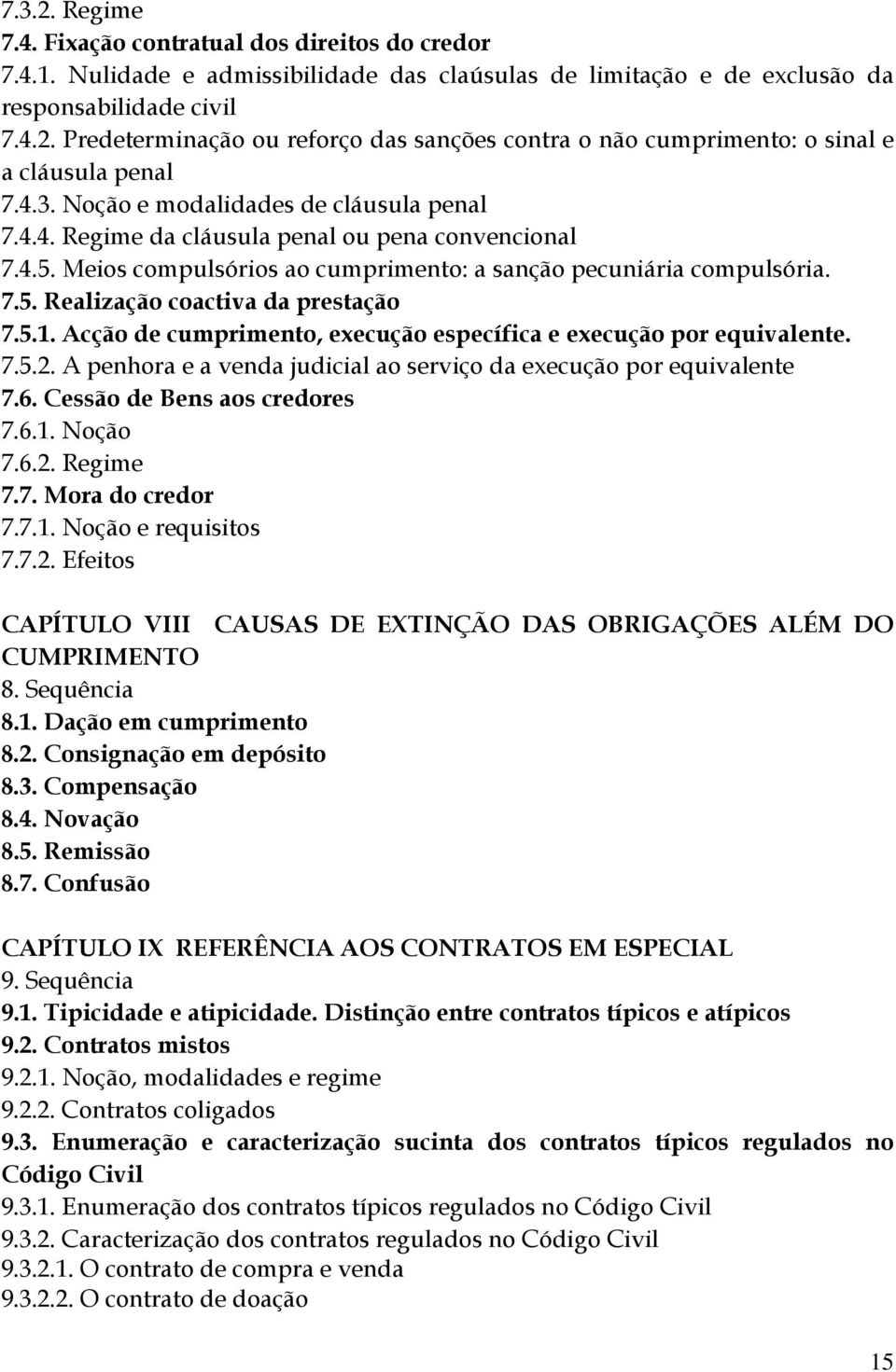 5.1. Acção de cumprimento, execução específica e execução por equivalente. 7.5.2. A penhora e a venda judicial ao serviço da execução por equivalente 7.6. Cessão de Bens aos credores 7.6.1. Noção 7.6.2. Regime 7.