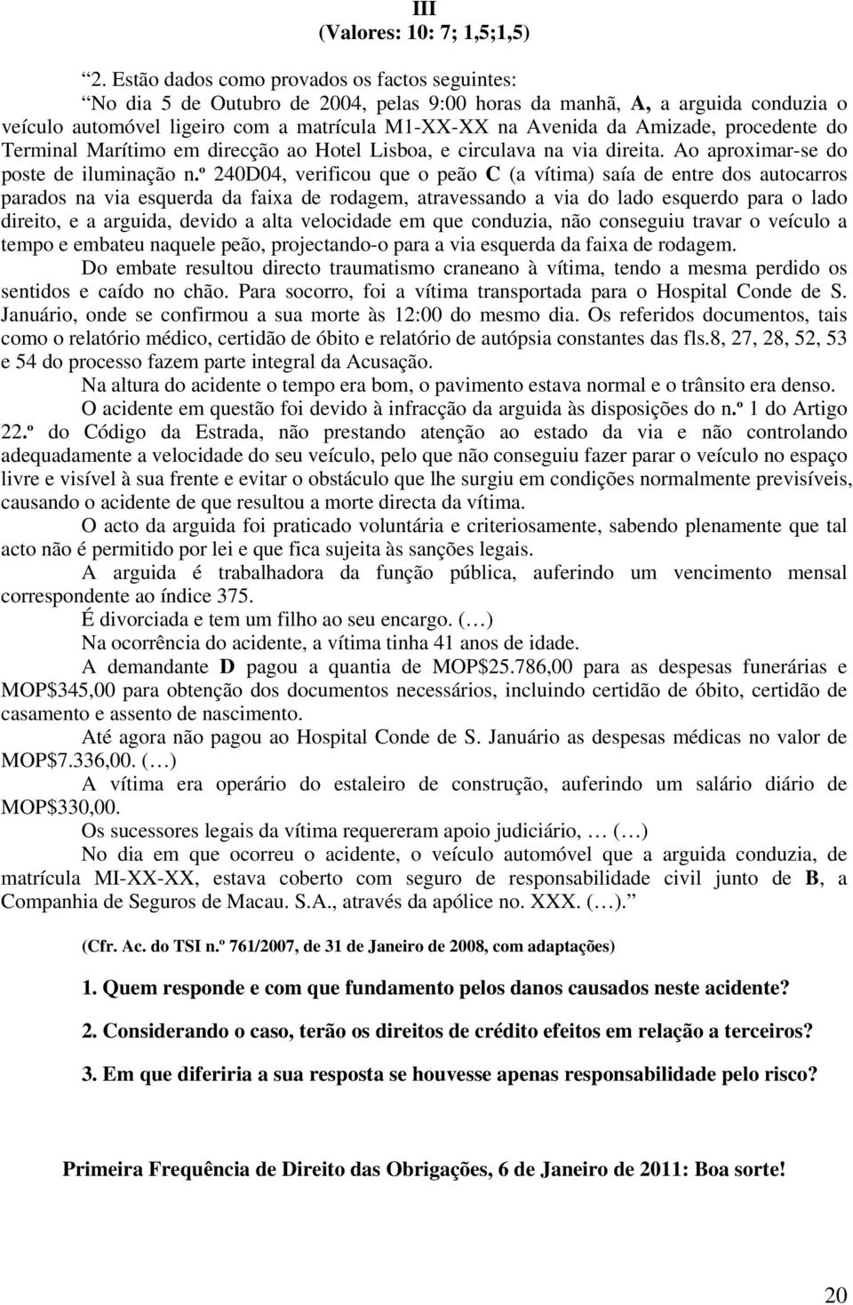 Amizade, procedente do Terminal Marítimo em direcção ao Hotel Lisboa, e circulava na via direita. Ao aproximar-se do poste de iluminação n.