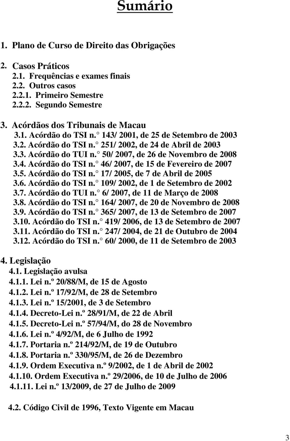 50/ 2007, de 26 de Novembro de 2008 3.4. Acórdão do TSI n. 46/ 2007, de 15 de Fevereiro de 2007 3.5. Acórdão do TSI n. 17/ 2005, de 7 de Abril de 2005 3.6. Acórdão do TSI n. 109/ 2002, de 1 de Setembro de 2002 3.