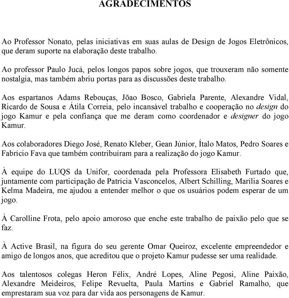 Aos espartanos Adams Rebouças, Jõao Bosco, Gabriela Parente, Alexandre Vidal, Ricardo de Sousa e Átila Correia, pelo incansável trabalho e cooperação no design do jogo Kamur e pela confiança que me