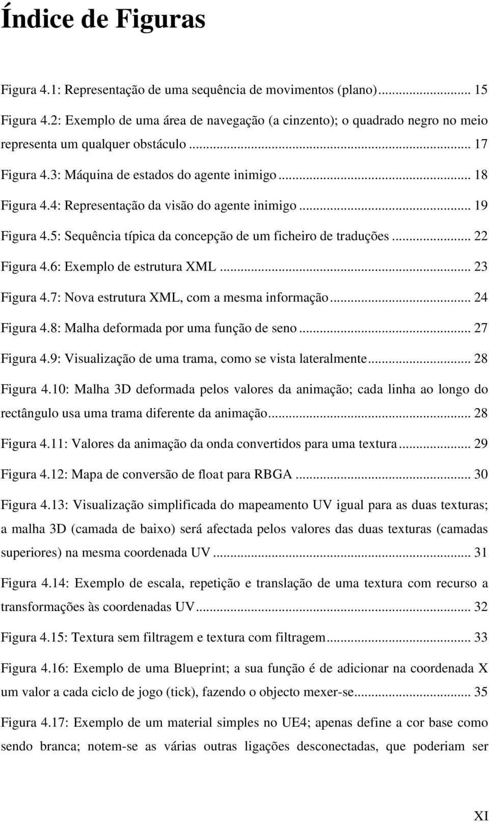 4: Representação da visão do agente inimigo... 19 Figura 4.5: Sequência típica da concepção de um ficheiro de traduções... 22 Figura 4.6: Exemplo de estrutura XML... 23 Figura 4.