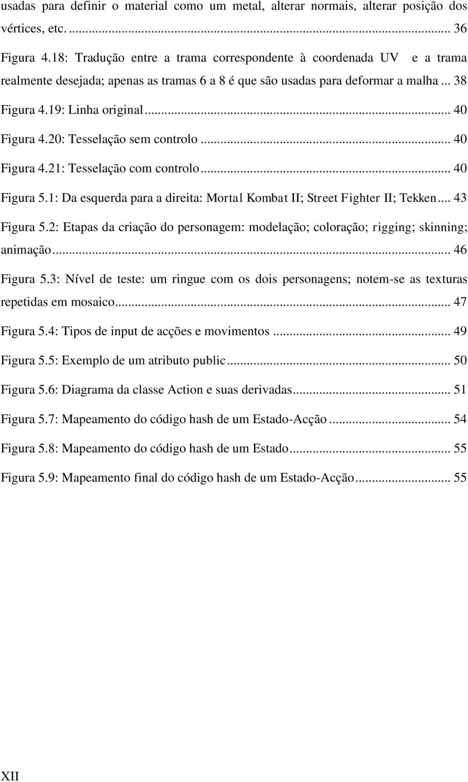 20: Tesselação sem controlo... 40 Figura 4.21: Tesselação com controlo... 40 Figura 5.1: Da esquerda para a direita: Mortal Kombat II; Street Fighter II; Tekken... 43 Figura 5.