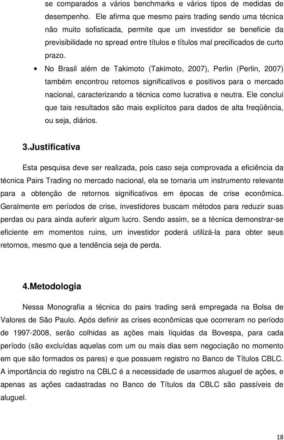 No Brasil além de Takimoto (Takimoto, 2007), Perlin (Perlin, 2007) também encontrou retornos significativos e positivos para o mercado nacional, caracterizando a técnica como lucrativa e neutra.