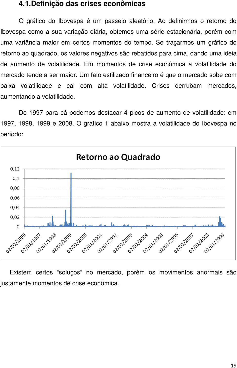 Se traçarmos um gráfico do retorno ao quadrado, os valores negativos são rebatidos para cima, dando uma idéia de aumento de volatilidade.